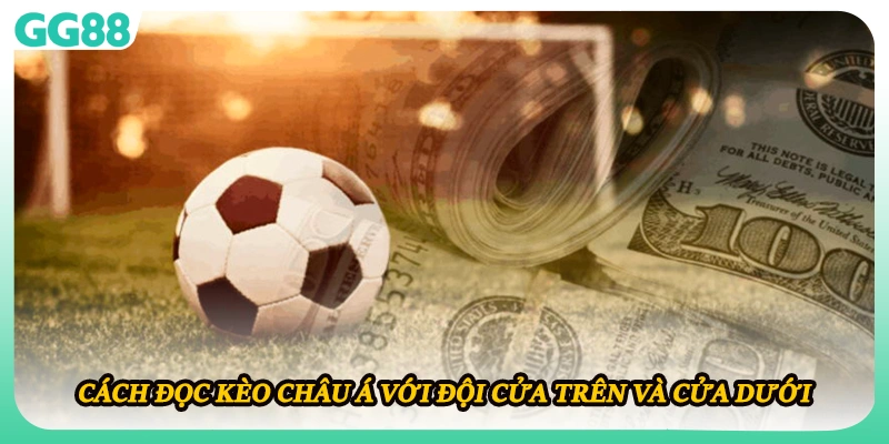 Cách đọc kèo châu Á với đội cửa trên và cửa dưới