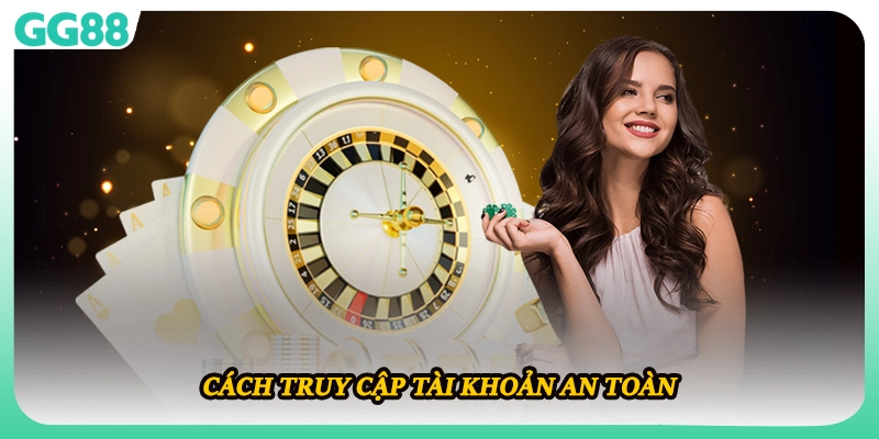 Cách truy cập tài khoản an toàn