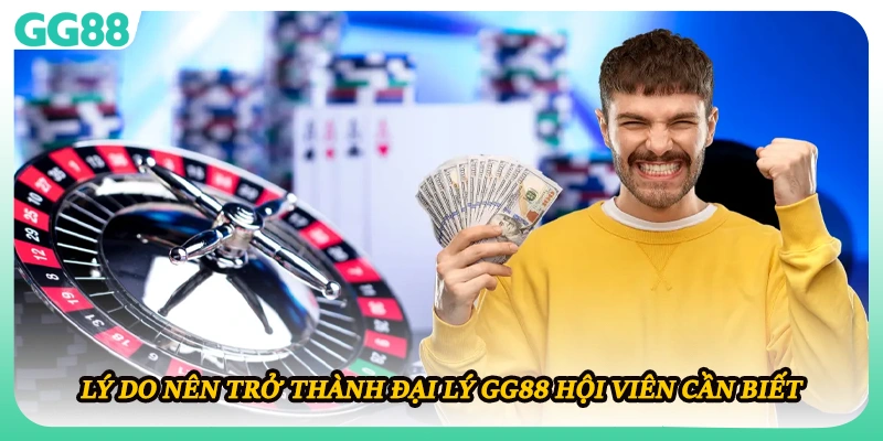 Lý do nên trở thành đại lý GG88 hội viên cần biết