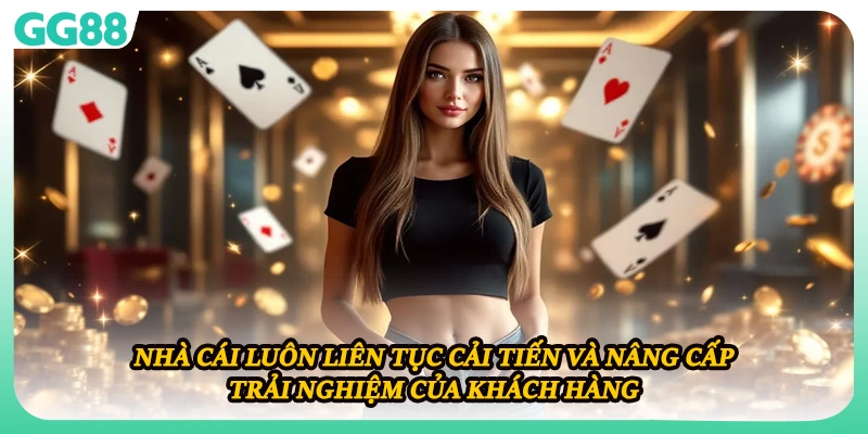 Nhà cái luôn liên tục cải tiến và nâng cấp trải nghiệm của khách hàng
