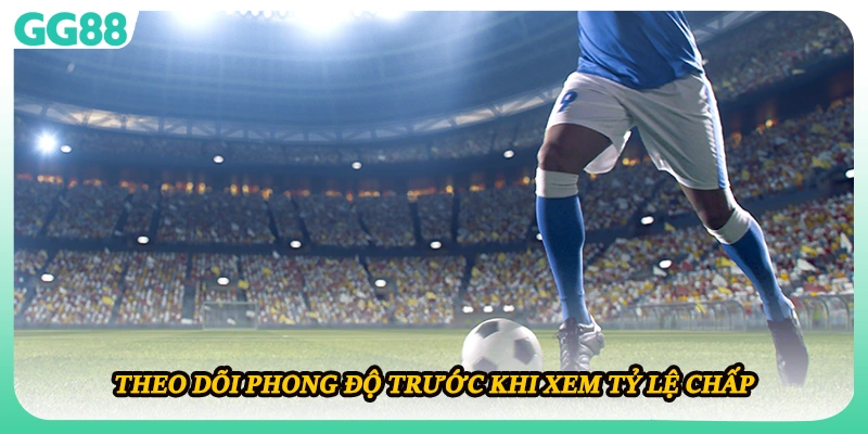 Theo dõi phong độ trước khi xem tỷ lệ chấp