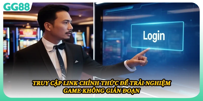Truy cập link chính thức để trải nghiệm game không gián đoạn