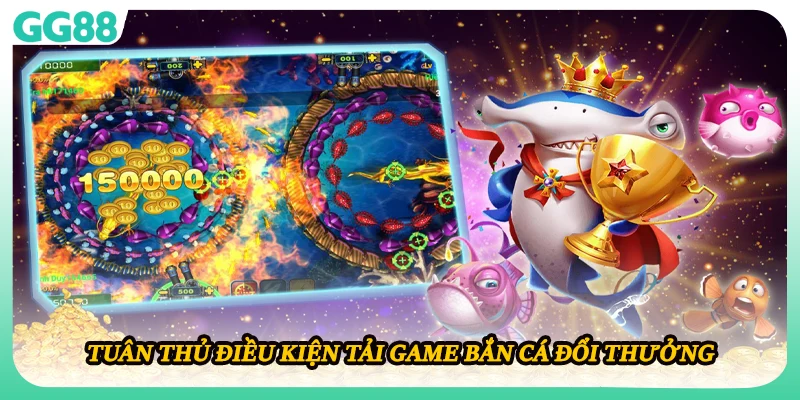 Tuân thủ điều kiện tải game bắn cá đổi thưởng