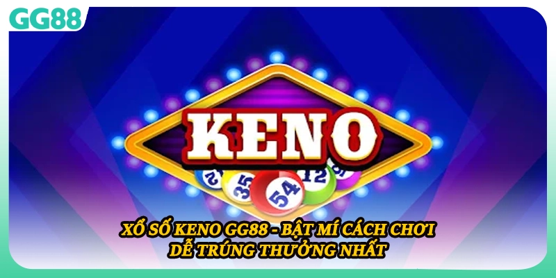 Xổ Số Keno GG88 - Bật Mí Cách Chơi Dễ Trúng Thưởng Nhất